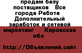 продам базу поствщиков - Все города Работа » Дополнительный заработок и сетевой маркетинг   . Кировская обл.